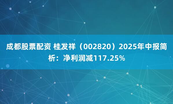 成都股票配资 桂发祥（002820）2025年中报简析：净利润减117.25%