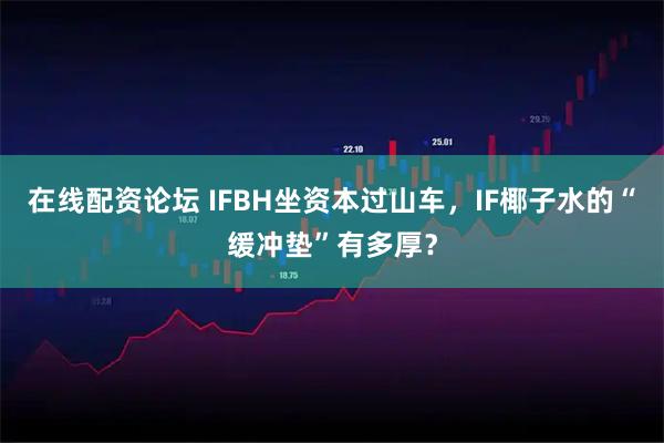 在线配资论坛 IFBH坐资本过山车，IF椰子水的“缓冲垫”有多厚？