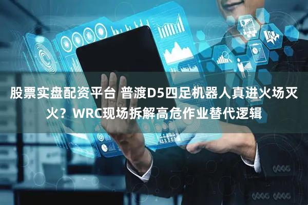 股票实盘配资平台 普渡D5四足机器人真进火场灭火？WRC现场拆解高危作业替代逻辑